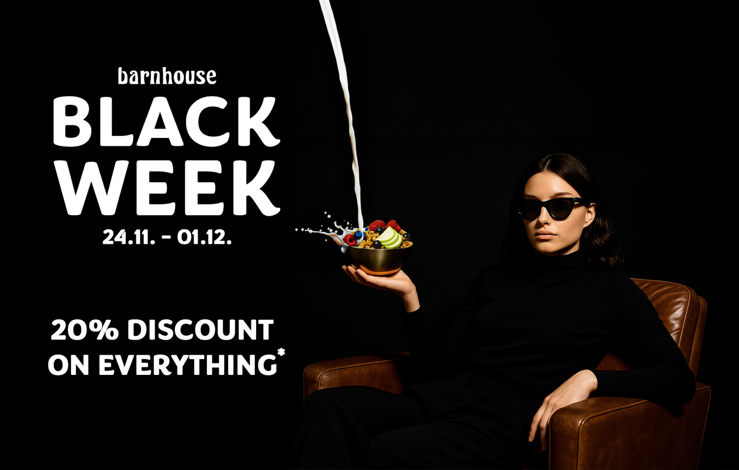Woman dressed in black with sunglasses sitting on a leather armchair. She is holding a bowl of muesli and fruit. Milk is being poured from above. On the left is written ‘Barnhouse Black Week – 24 November to 1 December, 20% discount on everything*’.